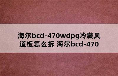 海尔bcd-470wdpg冷藏风道板怎么拆 海尔bcd-470